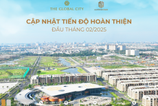 The Global City: Cập nhật tiến độ xây dựng tháng 2/2025 mới nhất